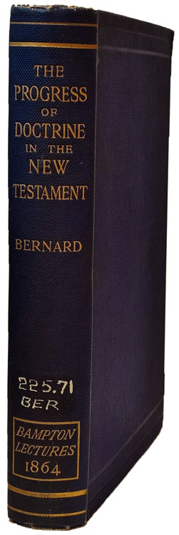 Thomas Dehany Bernard [1815-1904], The Progress of Doctrine in the New Testament, Considered in Eight Lectures, preached before the University of Oxford, 1864, on the Foundation of the late Rev. John Bampton, M.A. Canon of Salisbury.