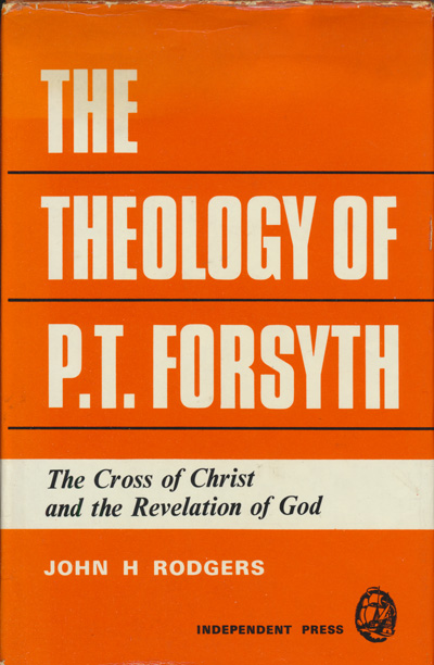 John H. Rodgers, The Theology of P.T. Forsyth. The Cross of Christ and the Revelation of God
